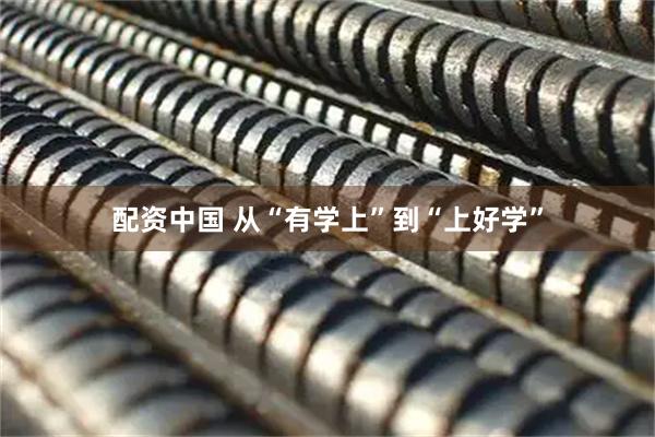 配资中国 从“有学上”到“上好学”