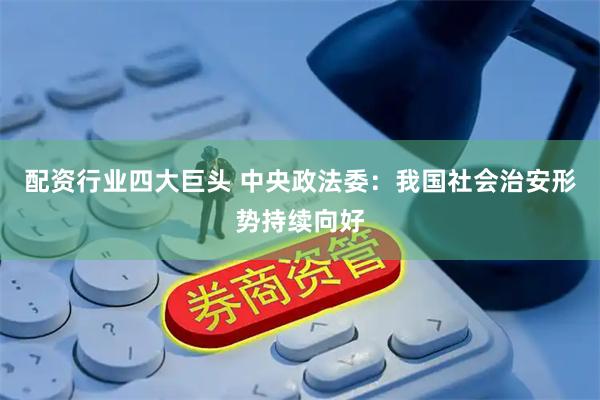 配资行业四大巨头 中央政法委：我国社会治安形势持续向好