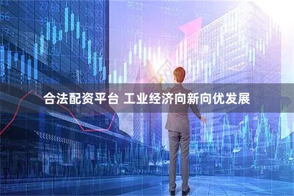 合法配资平台 工业经济向新向优发展
