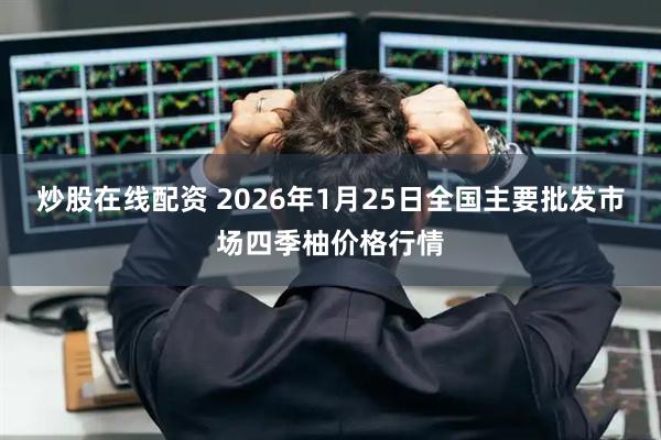 炒股在线配资 2026年1月25日全国主要批发市场四季柚价格行情