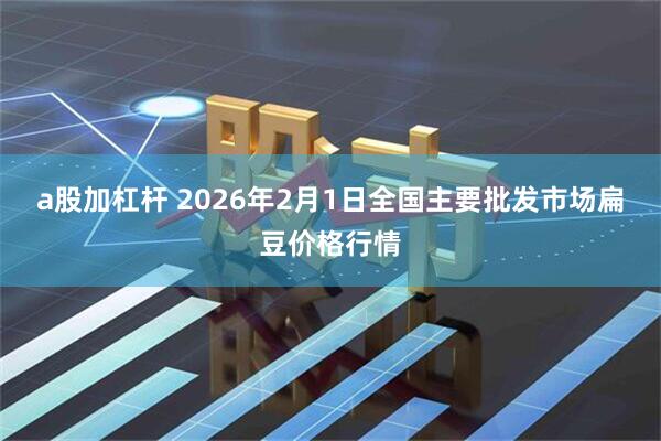 a股加杠杆 2026年2月1日全国主要批发市场扁豆价格行情