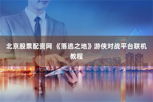 北京股票配资网 《落逃之地》游侠对战平台联机教程