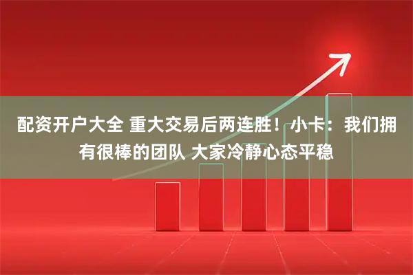 配资开户大全 重大交易后两连胜！小卡：我们拥有很棒的团队 大家冷静心态平稳