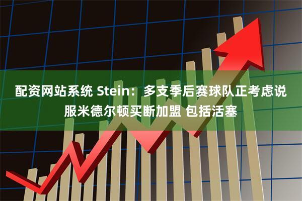 配资网站系统 Stein：多支季后赛球队正考虑说服米德尔顿买断加盟 包括活塞