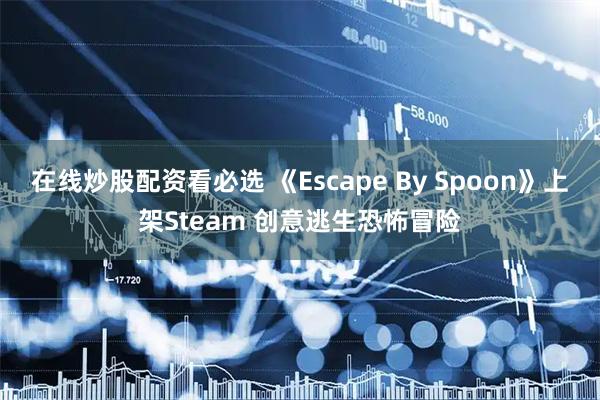 在线炒股配资看必选 《Escape By Spoon》上架Steam 创意逃生恐怖冒险