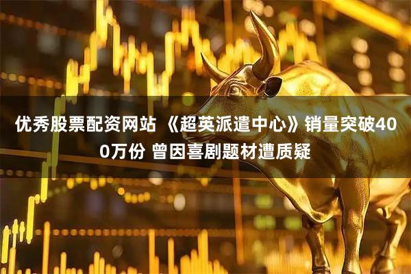 优秀股票配资网站 《超英派遣中心》销量突破400万份 曾因喜剧题材遭质疑