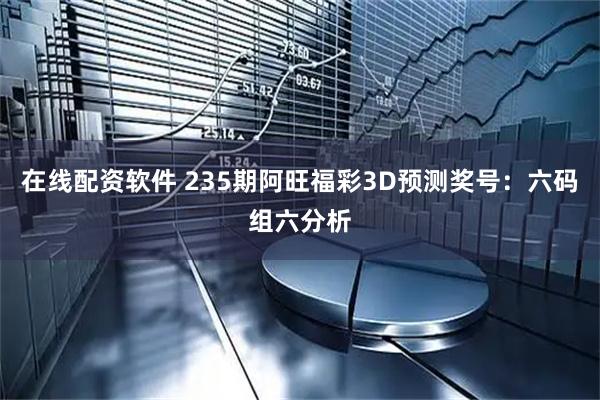 在线配资软件 235期阿旺福彩3D预测奖号：六码组六分析